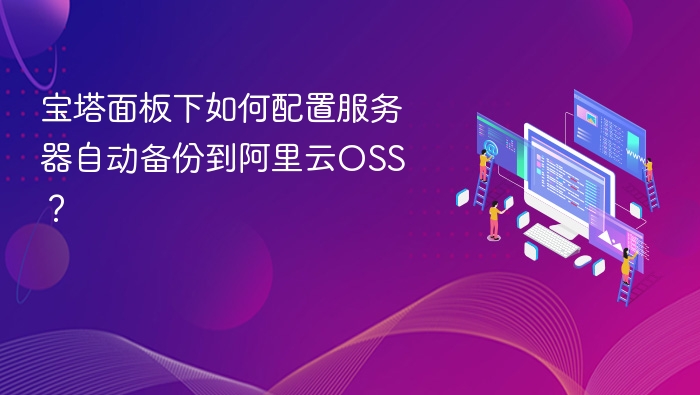 宝塔面板下如何配置服务器自动备份到阿里云OSS?