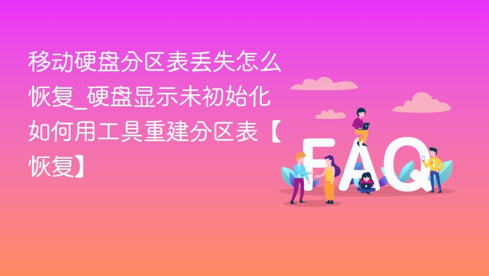 移动硬盘分区表丢失怎么恢复_硬盘显示未初始化如何用工具重建分区表【恢复】