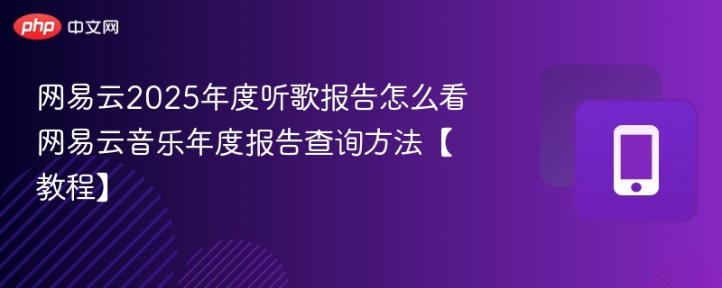 网易云2025年度听歌报告怎么看 网易云音乐年度报告查询方法【教程】