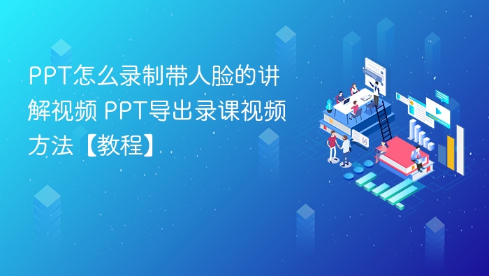 PPT怎么录制带人脸的讲解视频 PPT导出录课视频方法【教程】