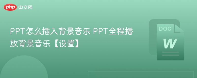 PPT怎么插入背景音乐 PPT全程播放背景音乐【设置】