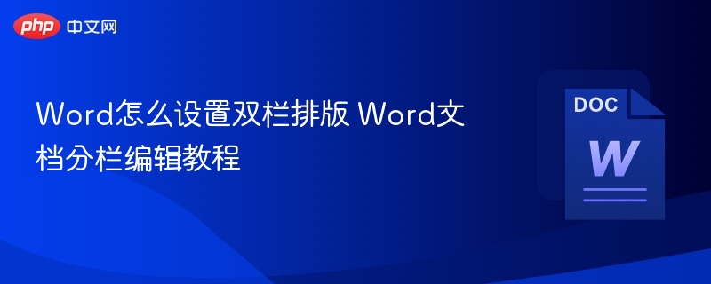 Word怎么设置双栏排版 Word文档分栏编辑教程