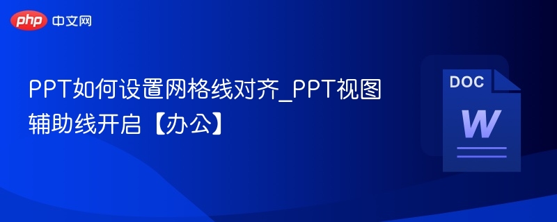 PPT如何设置网格线对齐_PPT视图辅助线开启【办公】