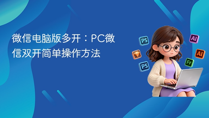 微信电脑版多开：PC微信双开简单操作方法