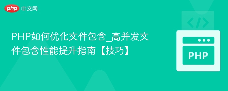 PHP如何优化文件包含_高并发文件包含性能提升指南【技巧】