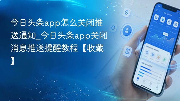 今日头条app怎么关闭推送通知_今日头条app关闭消息推送提醒教程【收藏】
