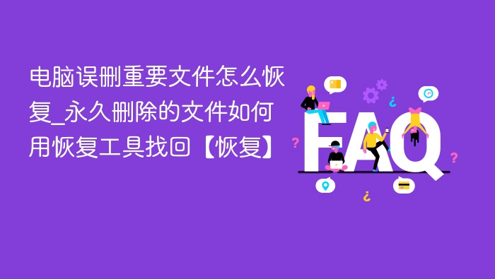 电脑误删重要文件怎么恢复_永久删除的文件如何用恢复工具找回【恢复】
