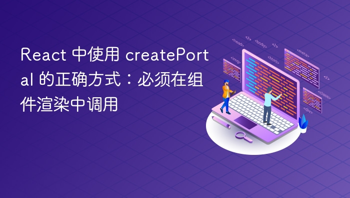 React 中使用 createPortal 的正确方式:必须在组件渲染中调用