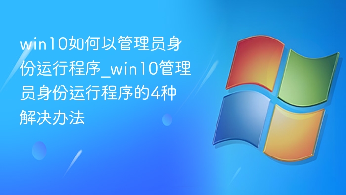win10如何以管理员身份运行程序_win10管理员身份运行程序的4种解决办法