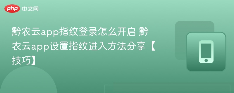 黔农云app指纹登录怎么开启 黔农云app设置指纹进入方法分享【技巧】