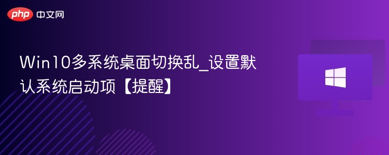 Win10多系统桌面切换乱_设置默认系统启动项【提醒】