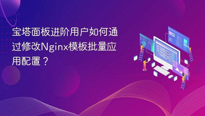 宝塔面板进阶用户如何通过修改Nginx模板批量应用配置?