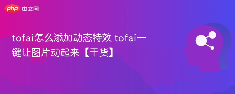 tofai怎么添加动态特效 tofai一键让图片动起来【干货】