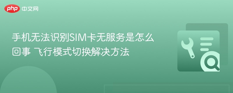 手机无法识别SIM卡无服务是怎么回事 飞行模式切换解决方法