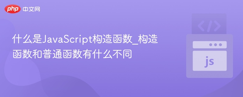 什么是JavaScript构造函数_构造函数和普通函数有什么不同