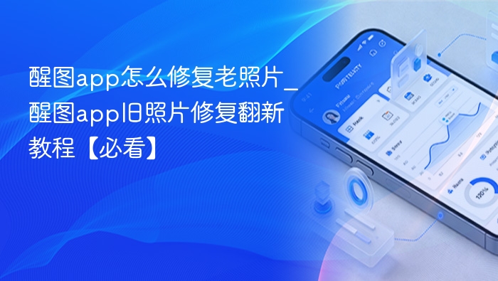 醒图app怎么修复老照片_醒图app旧照片修复翻新教程【必看】