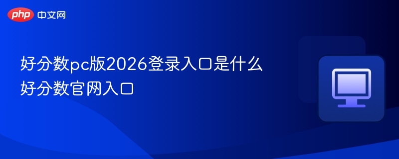 好分数pc版2026登录入口是什么 好分数官网入口