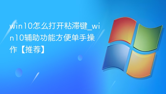 win10怎么打开粘滞键_win10辅助功能方便单手操作【推荐】