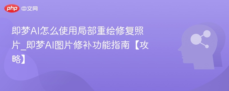 即梦AI怎么使用局部重绘修复照片_即梦AI图片修补功能指南【攻略】
