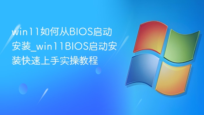 win11如何从BIOS启动安装_win11BIOS启动安装快速上手实操教程
