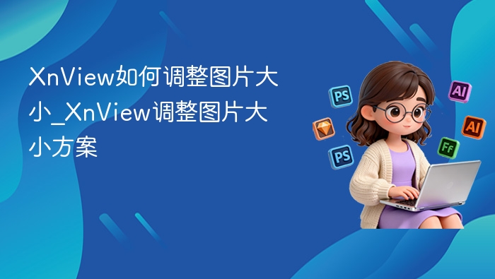 XnView如何调整图片大小_XnView调整图片大小方案
