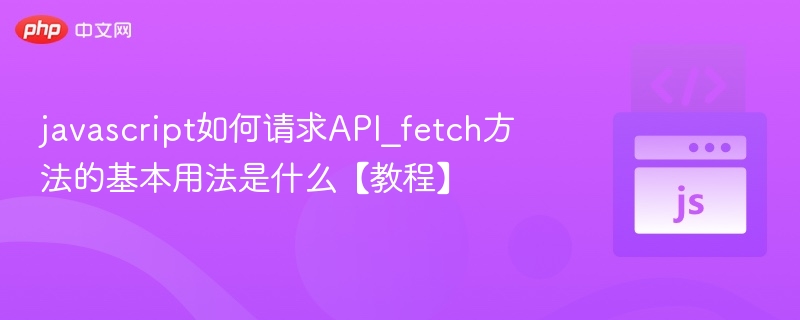 javascript如何请求API_fetch方法的基本用法是什么【教程】