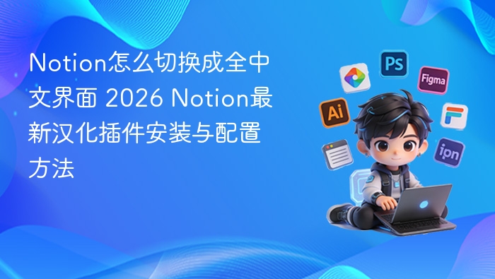 Notion怎么切换成全中文界面 2026 Notion最新汉化插件安装与配置方法