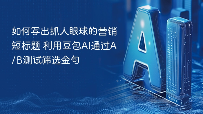 如何写出抓人眼球的营销短标题 利用豆包AI通过A/B测试筛选金句