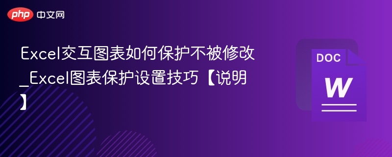 Excel交互图表如何保护不被修改_Excel图表保护设置技巧【说明】