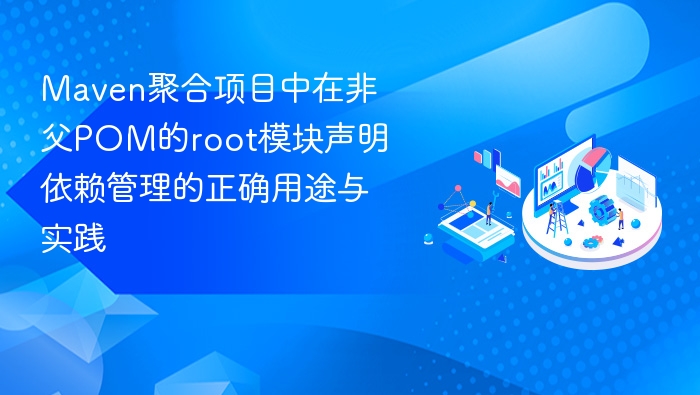 Maven聚合项目中在非父POM的root模块声明依赖管理的正确用途与实践
