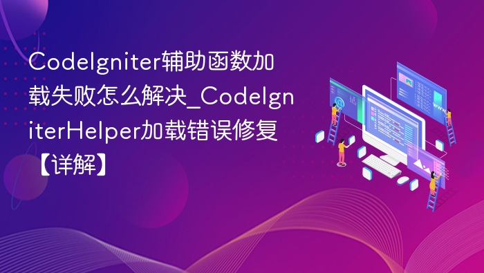 CodeIgniter辅助函数加载失败怎么解决_CodeIgniterHelper加载错误修复【详解】