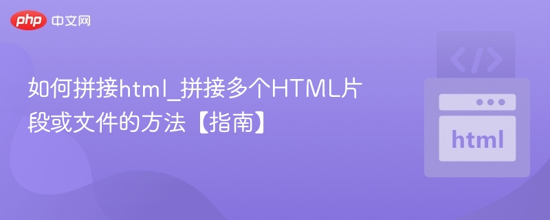 如何拼接html_拼接多个HTML片段或文件的方法【指南】