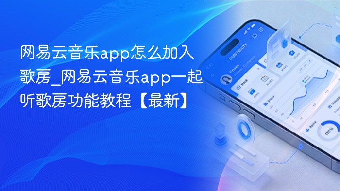 网易云音乐app怎么加入歌房_网易云音乐app一起听歌房功能教程【最新】