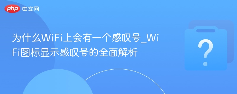 为什么WiFi上会有一个感叹号_WiFi图标显示感叹号的全面解析