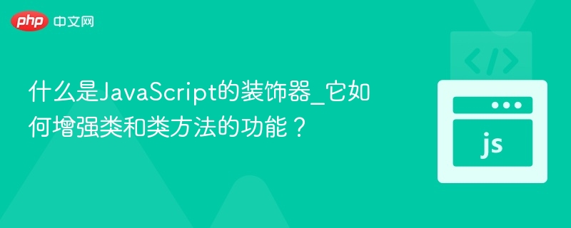 什么是JavaScript的装饰器_它如何增强类和类方法的功能?