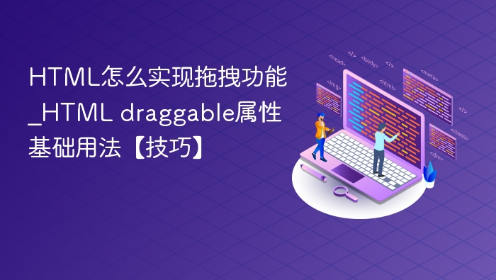 HTML怎么实现拖拽功能_HTML draggable属性基础用法【技巧】