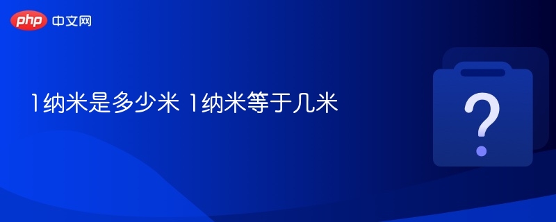 1纳米是多少米 1纳米等于几米