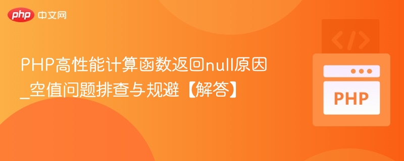 PHP高性能计算函数返回null原因_空值问题排查与规避【解答】