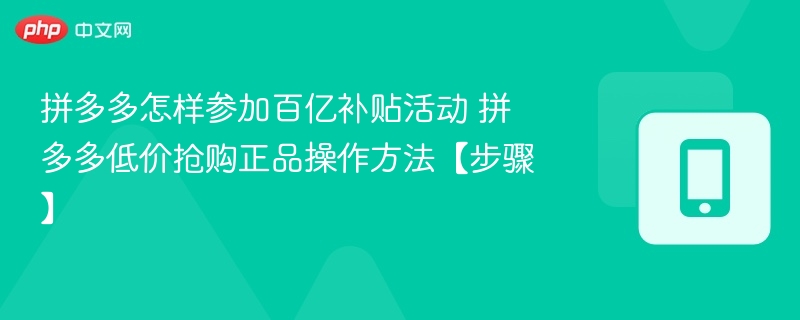 拼多多怎样参加百亿补贴活动 拼多多低价抢购正品操作方法【步骤】
