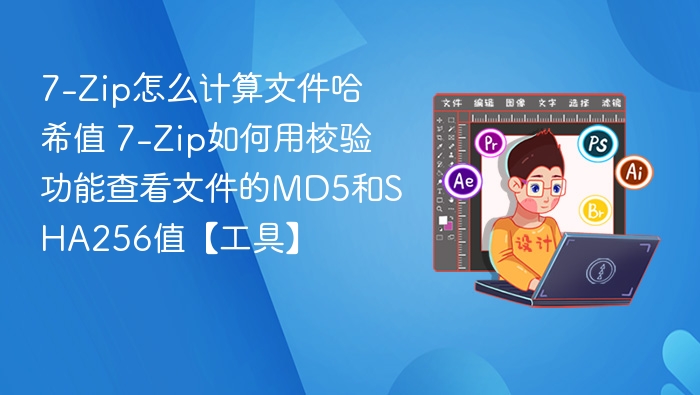 7-Zip怎么计算文件哈希值 7-Zip如何用校验功能查看文件的MD5和SHA256值【工具】