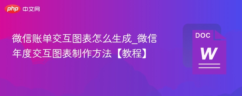 微信账单交互图表怎么生成_微信年度交互图表制作方法【教程】