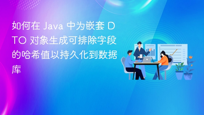 如何在 Java 中为嵌套 DTO 对象生成可排除字段的哈希值以持久化到数据库
