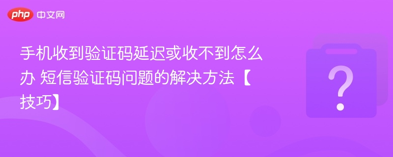 手机收到验证码延迟或收不到怎么办 短信验证码问题的解决方法【技巧】