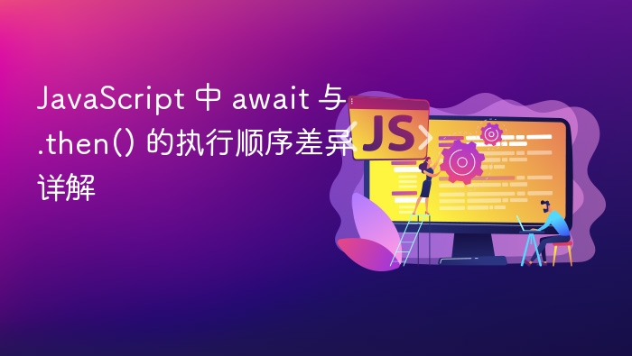 JavaScript 中 await 与 .then() 的执行顺序差异详解
