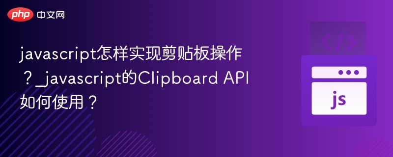 javascript怎样实现剪贴板操作?_javascript的Clipboard API如何使用?