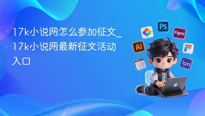 17k小说网怎么参加征文_17k小说网最新征文活动入口