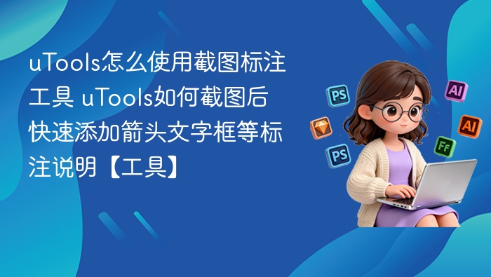 uTools怎么使用截图标注工具 uTools如何截图后快速添加箭头文字框等标注说明【工具】