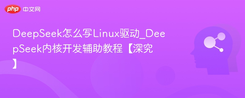 DeepSeek怎么写Linux驱动_DeepSeek内核开发辅助教程【深究】