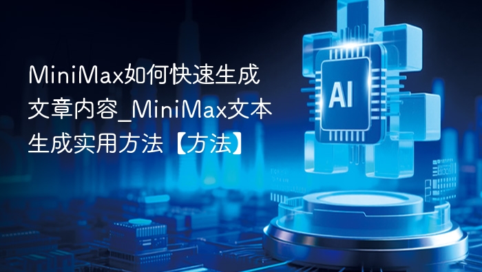 MiniMax如何快速生成文章内容_MiniMax文本生成实用方法【方法】