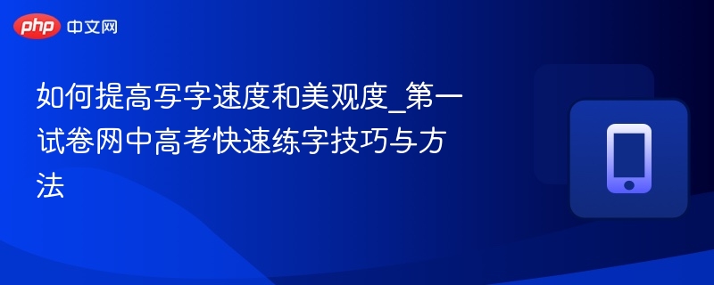 如何提高写字速度和美观度_第一试卷网中高考快速练字技巧与方法